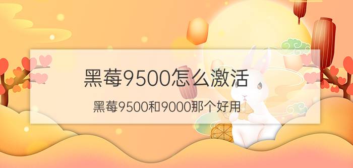 黑莓9500怎么激活 黑莓9500和9000那个好用，还有区别？